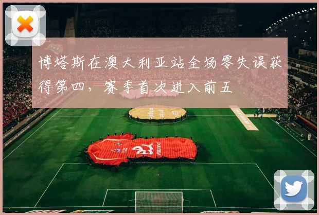 博塔斯在澳大利亚站全场零失误获得第四,赛季首次进入前五