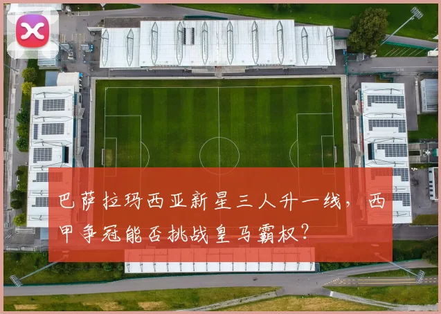 巴萨拉玛西亚新星三人升一线,西甲争冠能否挑战皇马霸权?