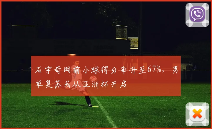 石宇奇网前小球得分率升至67%,男单复苏或从亚洲杯开启