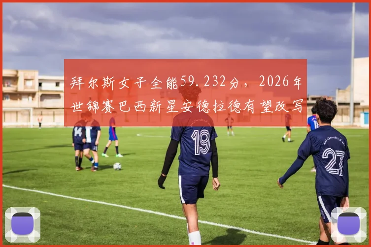 拜尔斯女子全能59.232分,2026年世锦赛巴西新星安德拉德有望改写__br_